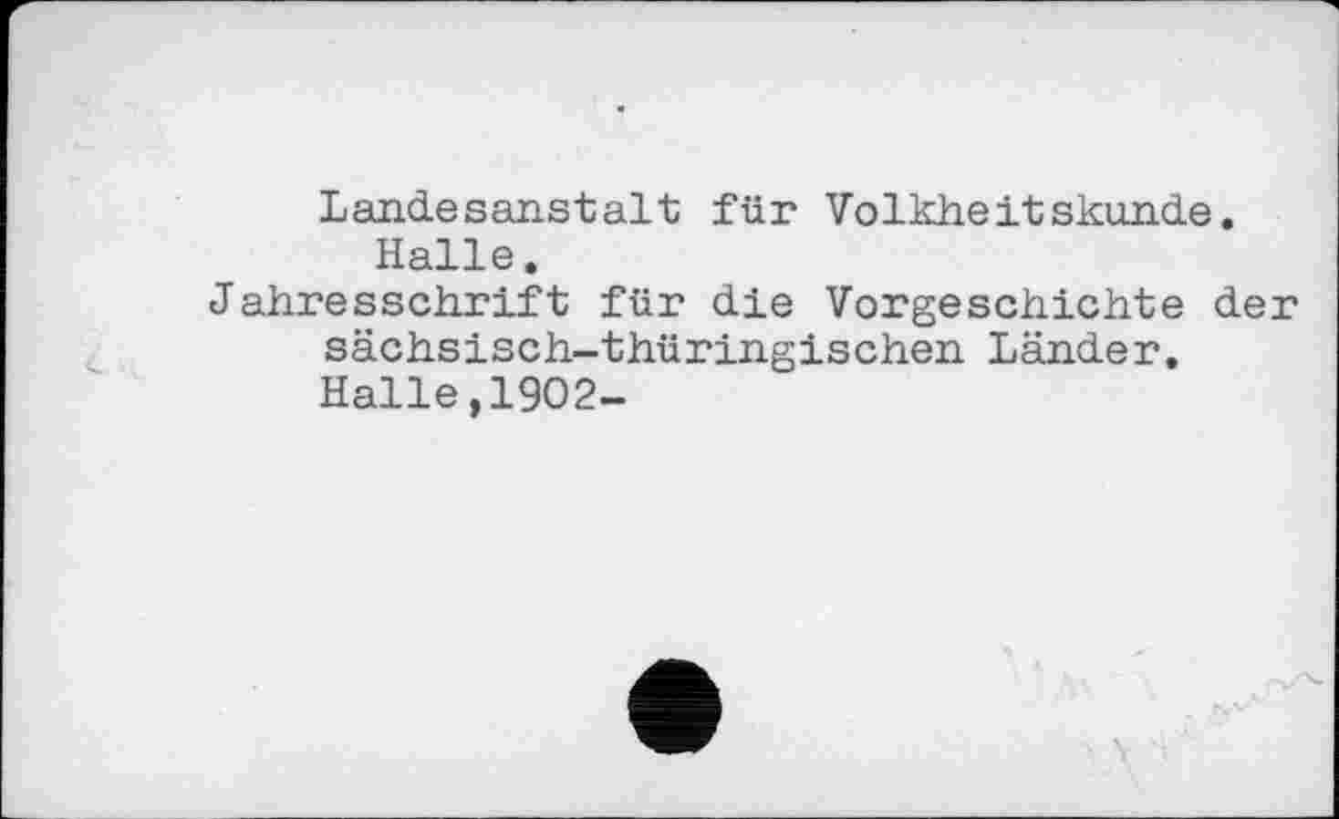 ﻿Landesanstait für Volkheitskunde. Halle.
Jahresschrift für die Vorgeschichte der sächsisch-thüringischen Länder. Halle,1902-